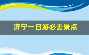 济宁一日游必去景点 免费